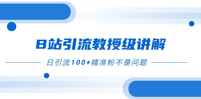 B站引流教授级讲解，细节满满，日引流100+精准粉不是问题