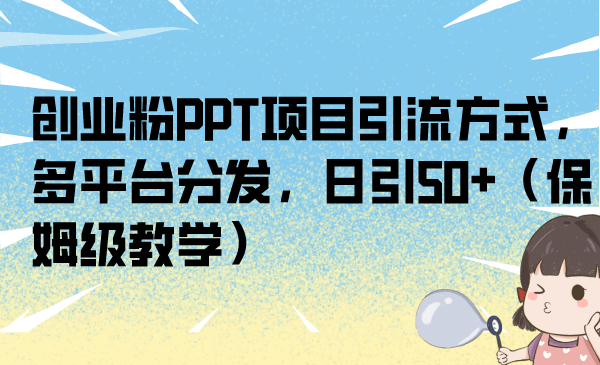 创业粉PPT项目引流方式,多平台分发,日引50+(保姆级教学)