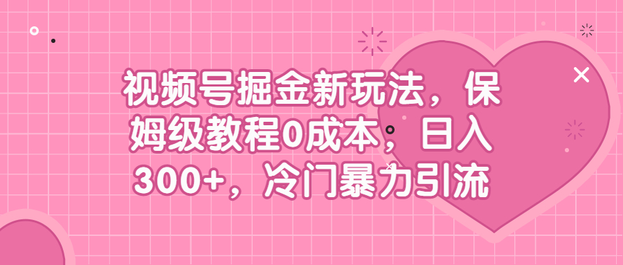 视频号掘金新玩法,保姆级教程0成本,日入300+,冷门暴力引流