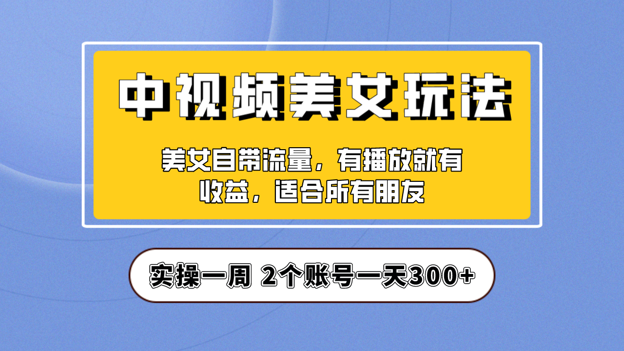 实操一天300+,【中视频美女号】项目拆解,保姆级教程助力你快速成单!