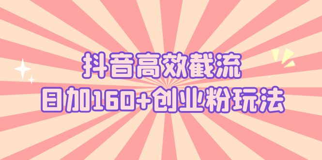 抖音高效截流日加160+创业粉玩法:详细操作实战演示!