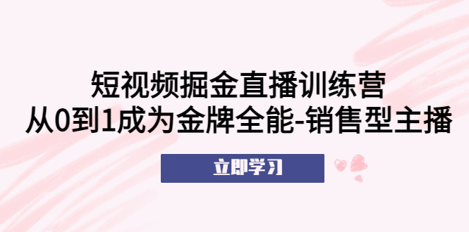 短视频掘金直播训练营:从0到1成为金牌全能-销售型主播!