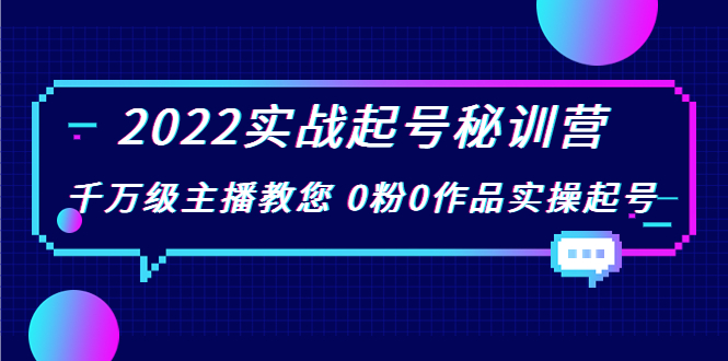 2022实战起号秘训营,千万级主播教您 0粉0作品实操起号