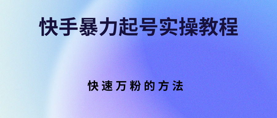 快手暴力起号实操教程,快速万粉的方法