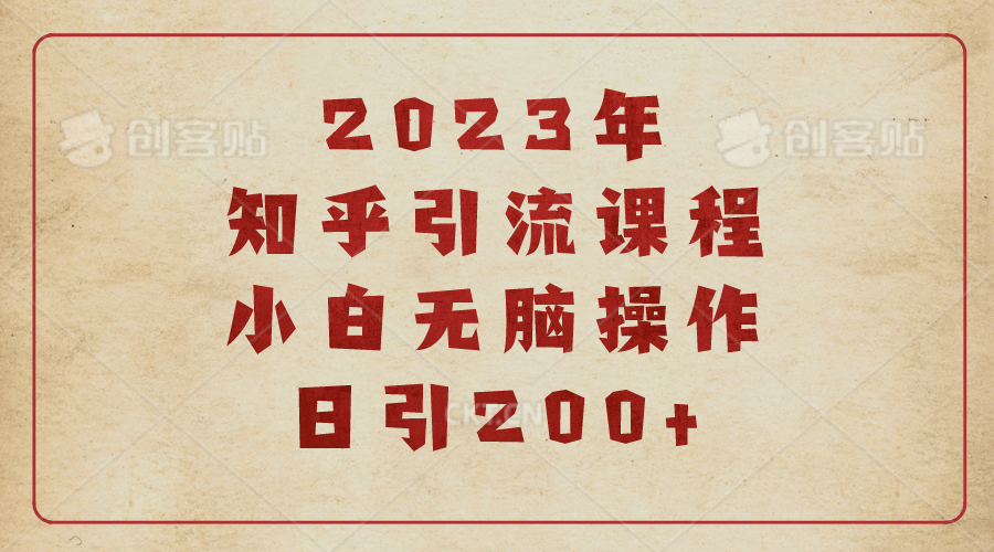 2023知乎引流课程,小白无脑操作日引200+