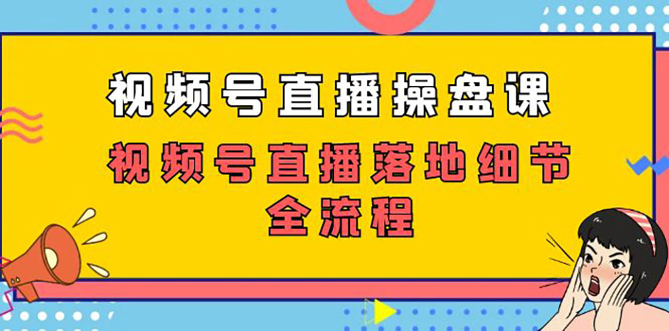 视频号直播操盘课,视频号直播落地细节全流程(27节课)