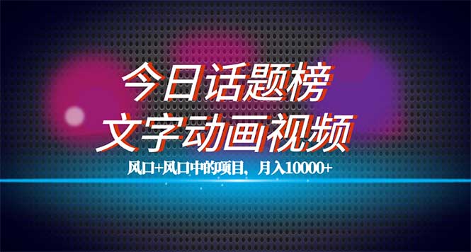 全网首发文字动画视频+今日话题2.0项目教程,平台扶持流量,月入五位数