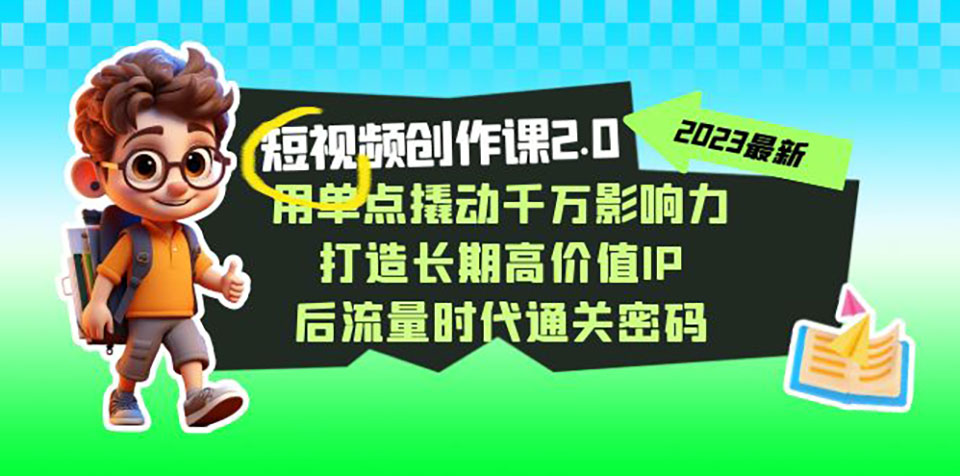 短视频-创作课2.0,用单点撬动千万影响力,打造长期高价值IP 后流量时代...