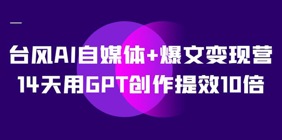 台风AI自媒体+爆文变现营,14天用GPT创作提效10倍(12节课)