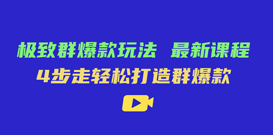 极致·群爆款玩法,最新课程,4步走轻松打造群爆款