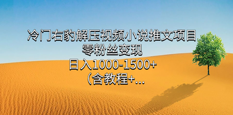 冷门右豹解压视频小说推文项目,零粉丝变现,日入1000-1500+(附1525G素材)