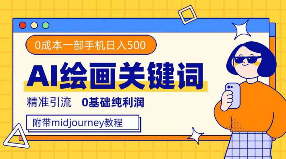 利用全套ai绘画关键词,精准引流,0成本纯利润 一部手机日入500+附全套资料