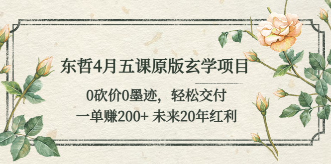 东哲4月五课原版玄学项目:0砍价0墨迹 轻松交付 一单赚200+未来20年红利