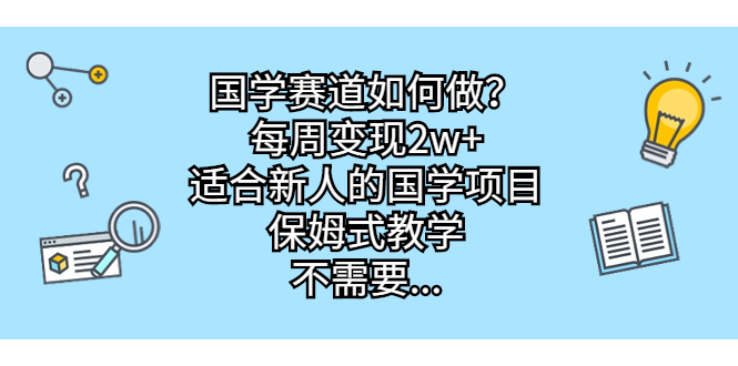 国学赛道如何做?每周变现2w+,适合新人的国学项目,保姆式教学,不需要...
