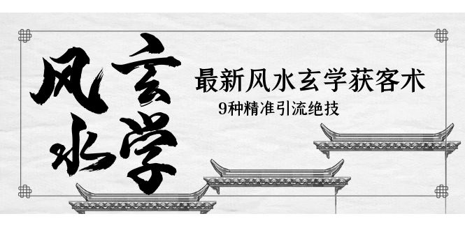 最新风水玄学-获客术,9种精准引流绝技(专题课)
