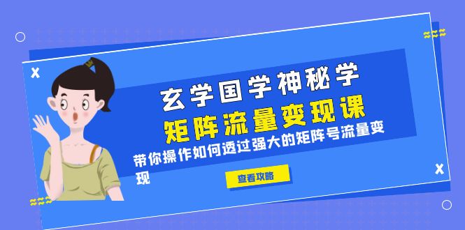 玄学国学神秘学矩阵·流量变现课,带你操作如何透过强大的矩阵号流量变现