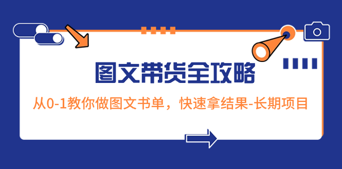 超火的图文带货全攻略:从0-1教你做图文书单,快速拿结果-长期项目