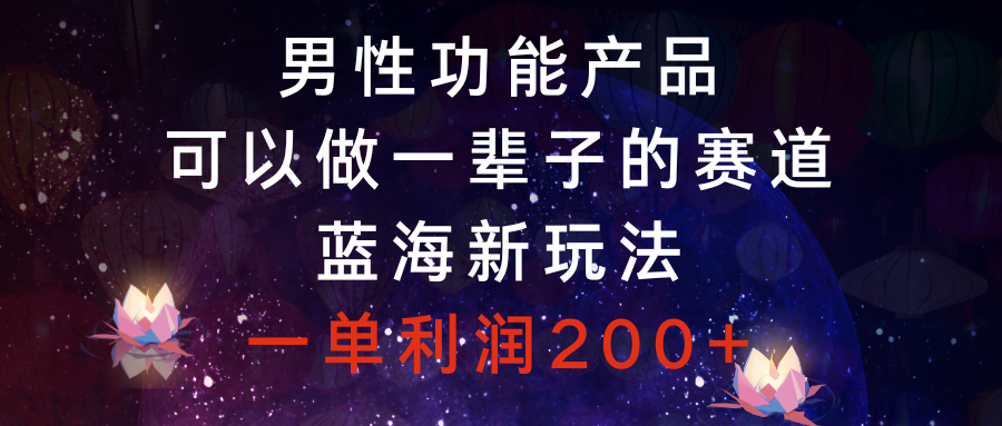 男性功能产品,可以做一辈子的赛道,蓝海新玩法,一单利润200+