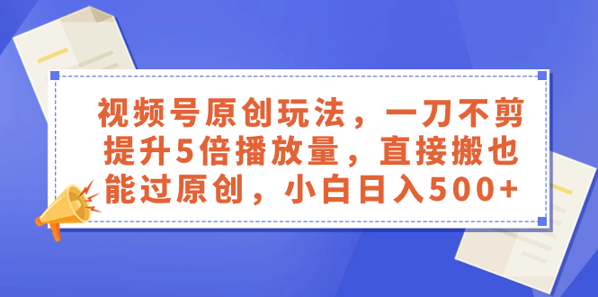 视频号原创玩法,一刀不剪提升5倍播放量,直接搬也能过原创,小白日入500+