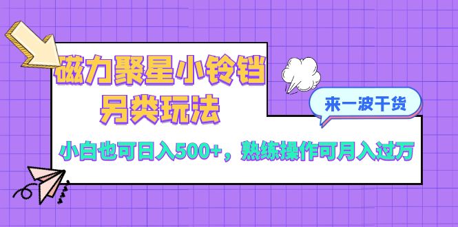 磁力聚星小铃铛另类玩法,小白也可日入500+,熟练操作可月入过万