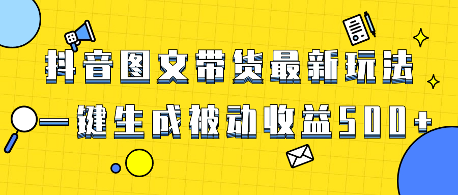 爆火抖音图文带货项目,最新玩法一键生成,单日轻松被动收益500+