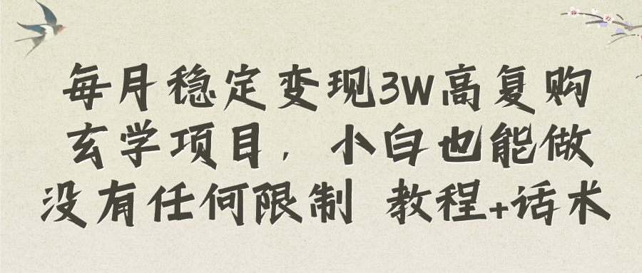 每月稳定变现3W高复购玄学项目,小白也能做没有任何限制 教程+话术