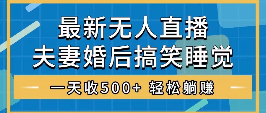 无人直播最新玩法,婚后夫妻睡觉整蛊,礼物收不停,睡后收入500+,轻松…