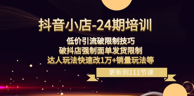 抖音小店-24期:低价引流破限制技巧,破抖店强制面单发货限制,达人玩法...