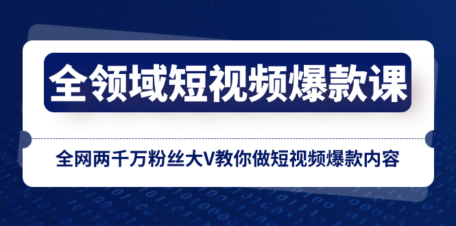 全领域 短视频爆款课,全网两千万粉丝大V教你做短视频爆款内容