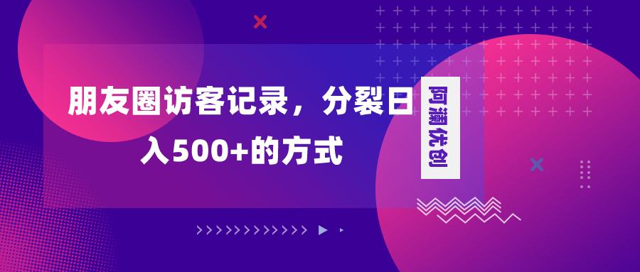 朋友圈访客记录,分裂日入500+,变现加分裂