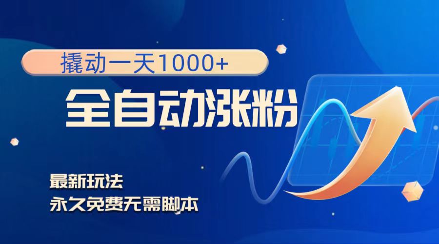 撬动一天1000+,全自动涨粉,最新玩法,永久免费无需脚本