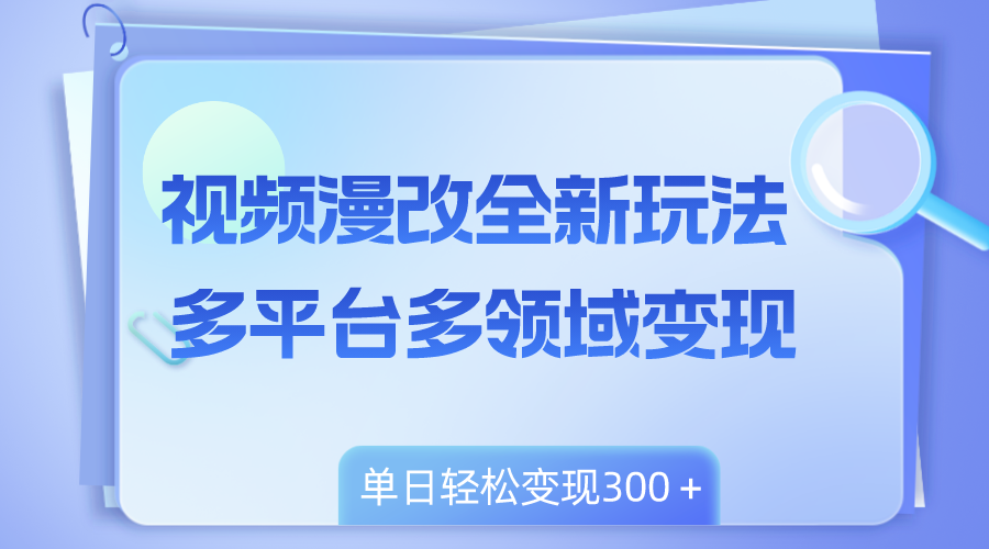 视频漫改全新玩法,多平台多领域变现,小白轻松上手,单日变现300+