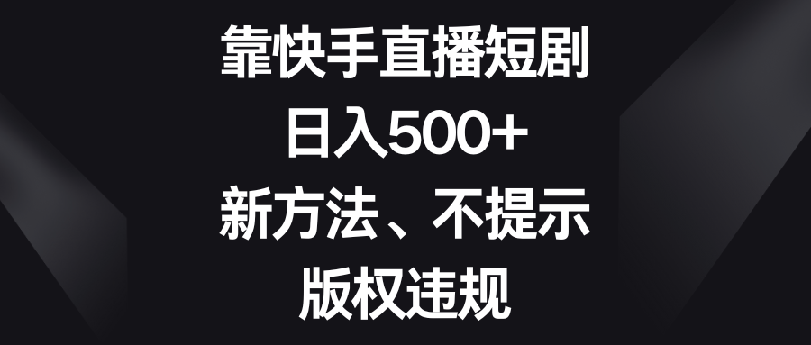 靠快手直播短剧,日入500+,新方法、不提示版权违规