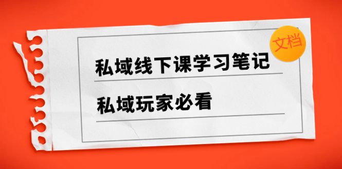 私域线下课学习笔记,私域玩家必看【文档】