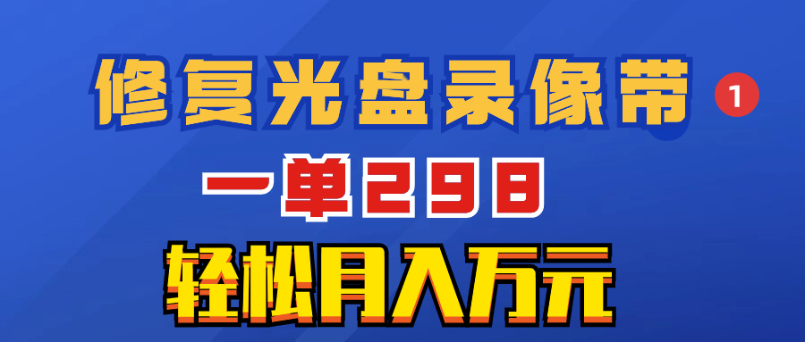 超冷门项目:修复光盘录像带,一单298,轻松月入万元