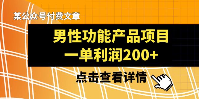 某公众号付费文章《男性功能产品项目,一单利润200+》来品鉴下吧