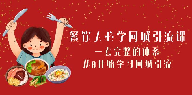 餐饮人必学-同城引流课:一套完整的体系,从0开始学习同城引流(68节课)