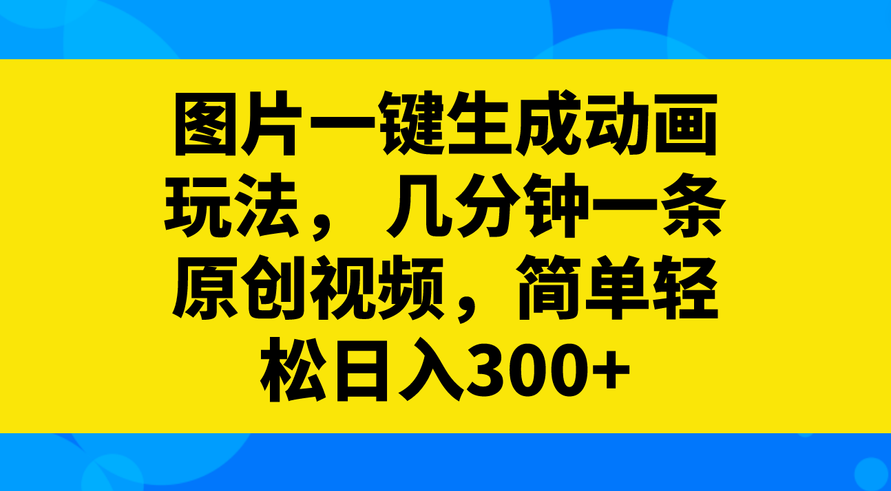 图片一键生成动画玩法, 几分钟一条原创视频,简单轻松日入300+