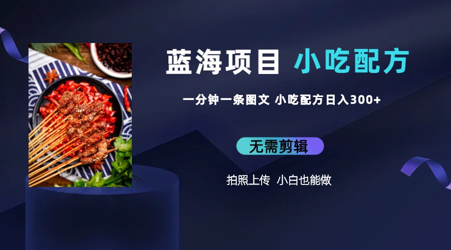 蓝海项目一分钟一条图文作品-日入300+小吃配方项目(附 684G小吃配方)
