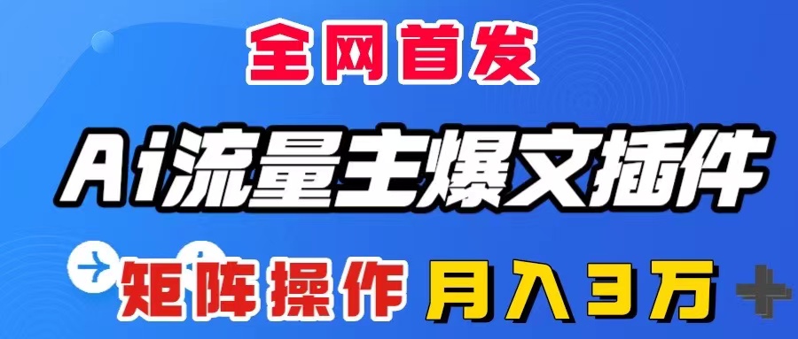 AI流量主爆文插件,只需一款插件全自动输出爆文,矩阵操作,月入3W+