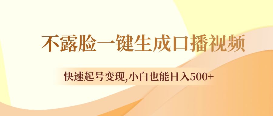 不露脸一键生成口播视频,快速起号变现,小白也能日入500+