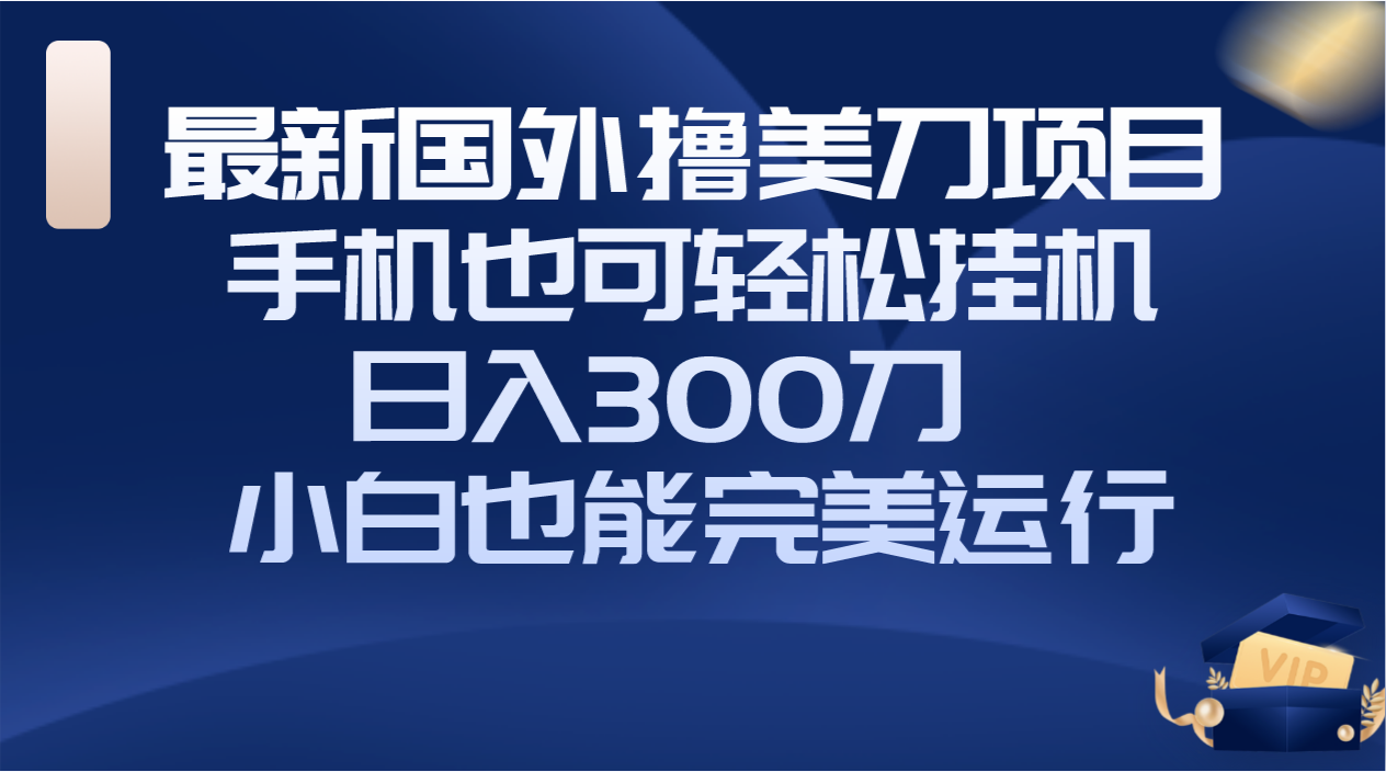 国外撸美刀项目,手机也可操作,轻松挂机操作,日入300刀 小白也能完美运行
