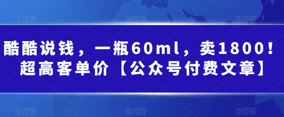 酷酷说钱,一瓶60ml,卖1800!|超高客单价【公众号付费文章】