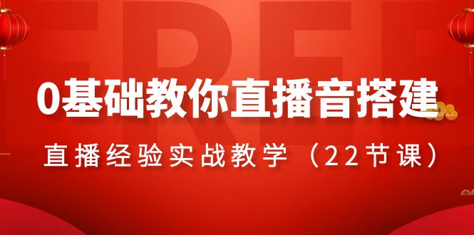 0基础教你直播音搭建系列课程,直播经验实战教学(22节课)