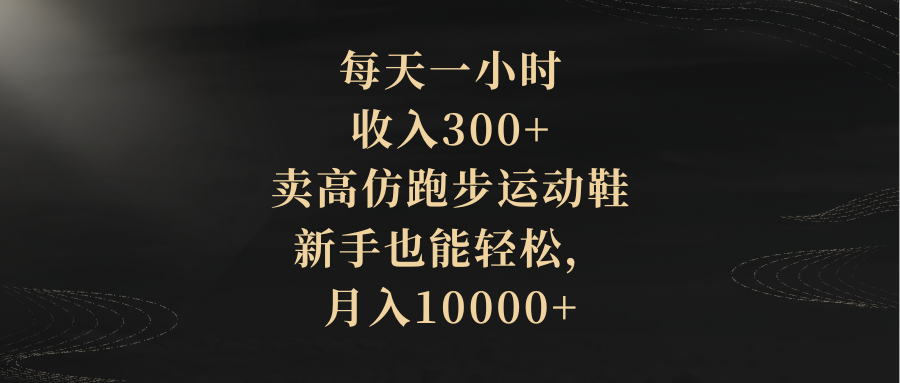 每天一小时,收入300+,卖高仿跑步运动鞋,新手也能轻松,月入10000+