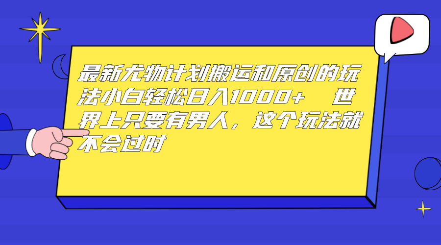 最新尤物计划搬运和原创玩法:小白日入1000+ 世上只要有男人,玩法就不过时