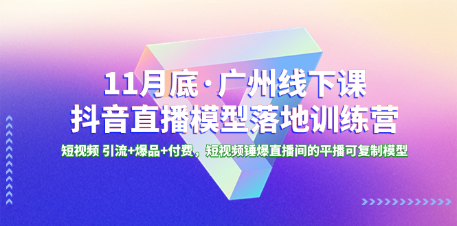 11月底·广州线下课抖音直播模型落地-特训营,短视频 引流+爆品+付费,短..
