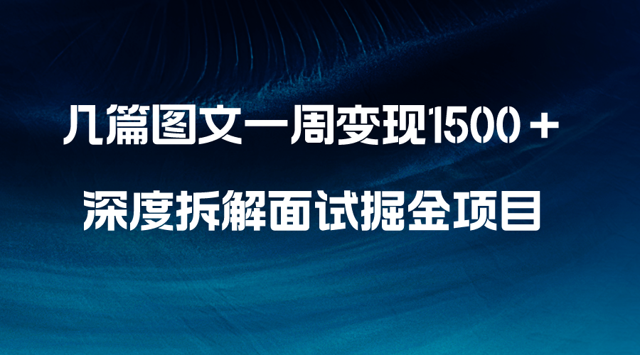 几篇图文一周变现1500+,深度拆解面试掘金项目,小白轻松上手