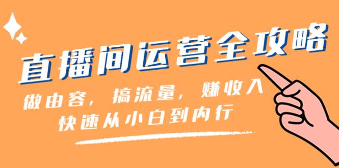 直播间-运营全攻略:做由容,搞流量,赚收入一快速从小白到内行(46节课)
