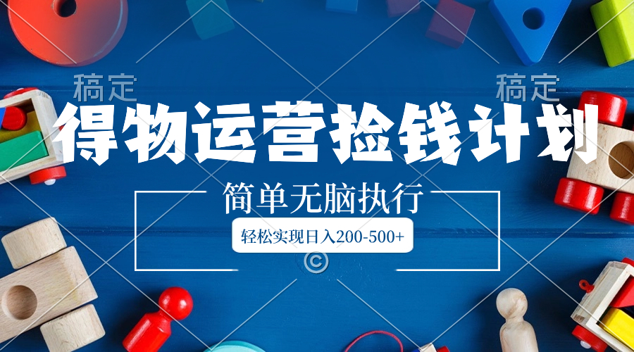 得物运营捡钱计划,简单无脑执行,轻松实现日入200-500+